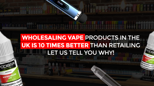 Wholesaling Vape Products in the UK Is 10 Times Better Than Retailing